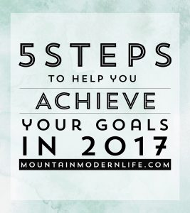 5 Steps to help you achieve your Goals in 2017 | MountainModernLife.com