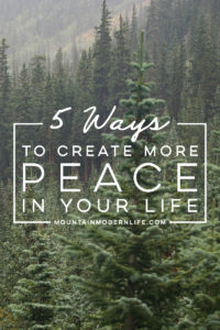 5 ways to create more Peace in your life | MountainModernLife.com